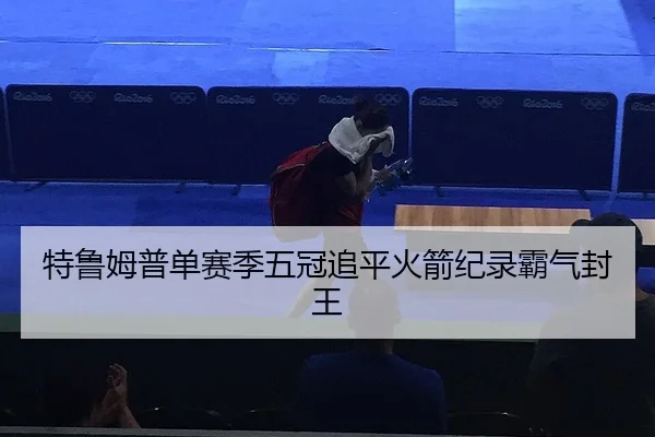 特鲁姆普单赛季五冠追平火箭纪录霸气封王